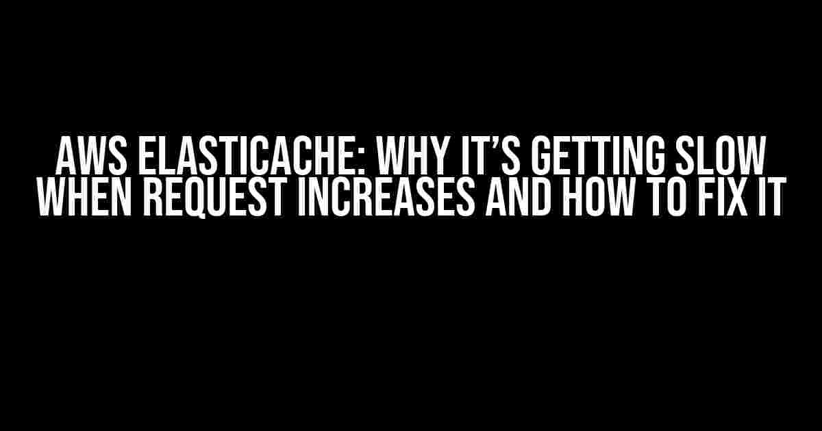 AWS ElastiCache: Why It’s Getting Slow When Request Increases and How to Fix It