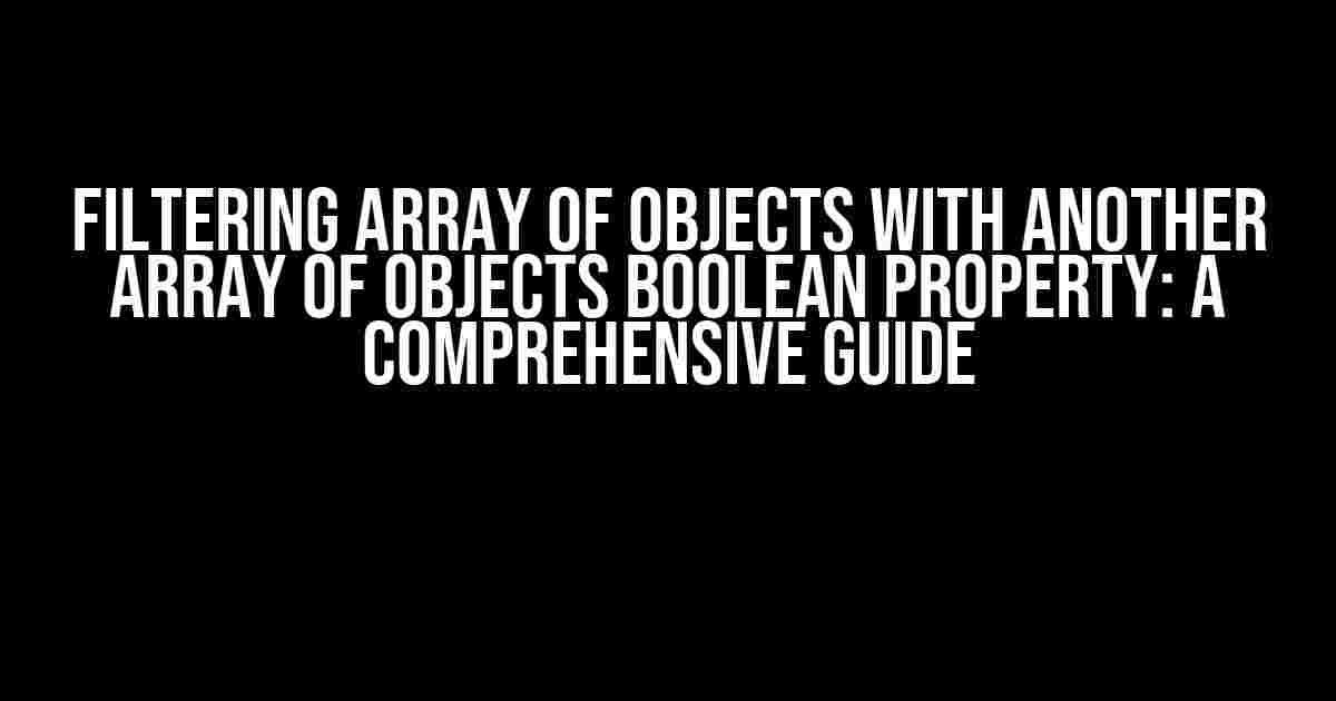 Filtering Array of Objects with Another Array of Objects Boolean Property: A Comprehensive Guide