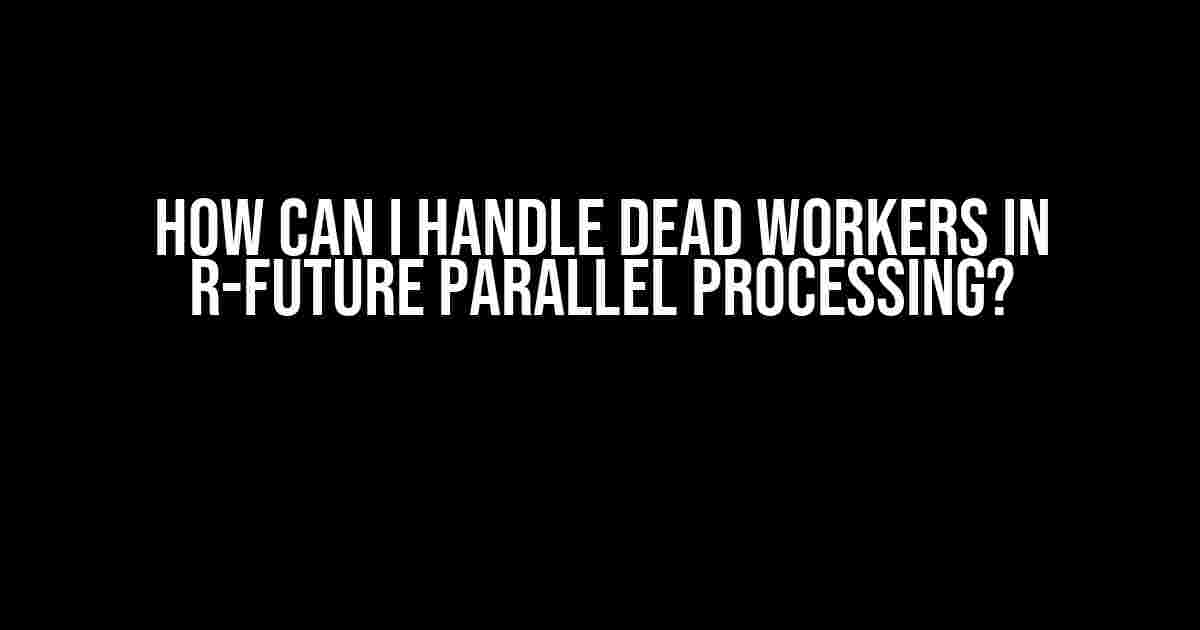 How Can I Handle Dead Workers in R-Future Parallel Processing?