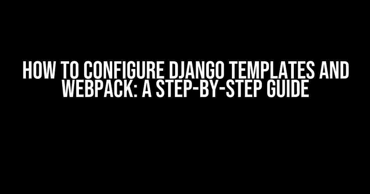 How to Configure Django Templates and Webpack: A Step-by-Step Guide