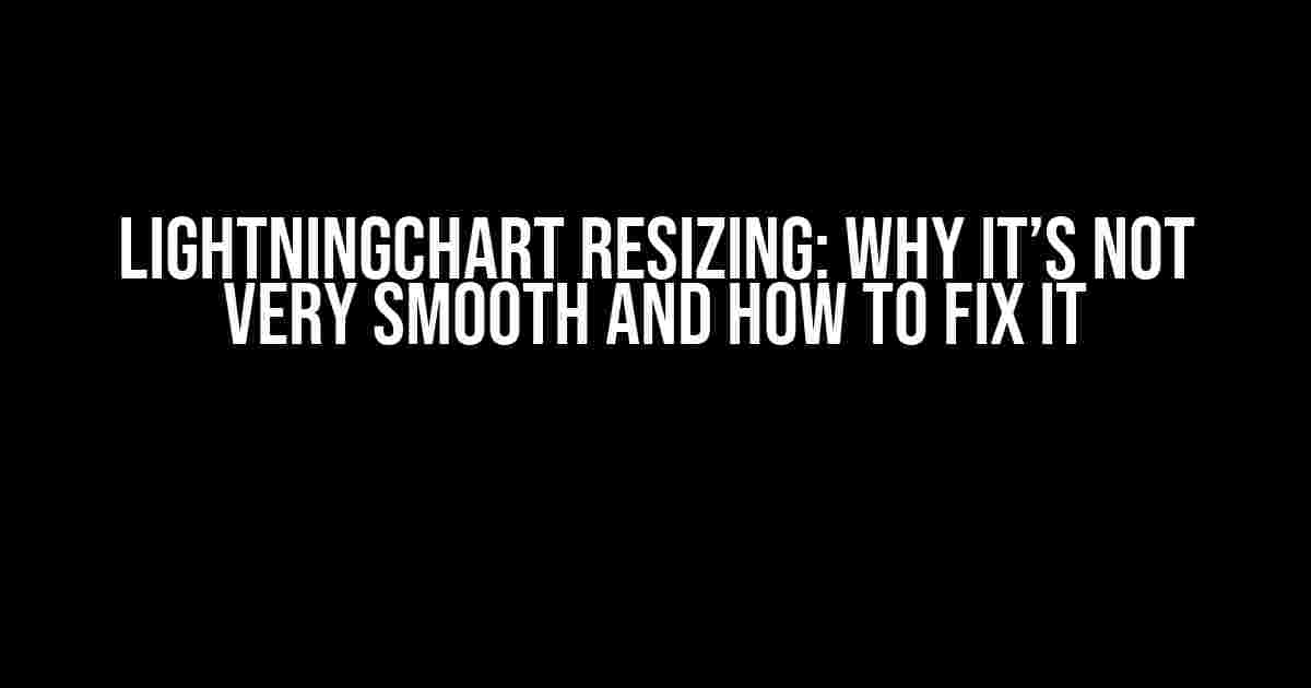 LightningChart Resizing: Why It’s Not Very Smooth and How to Fix It