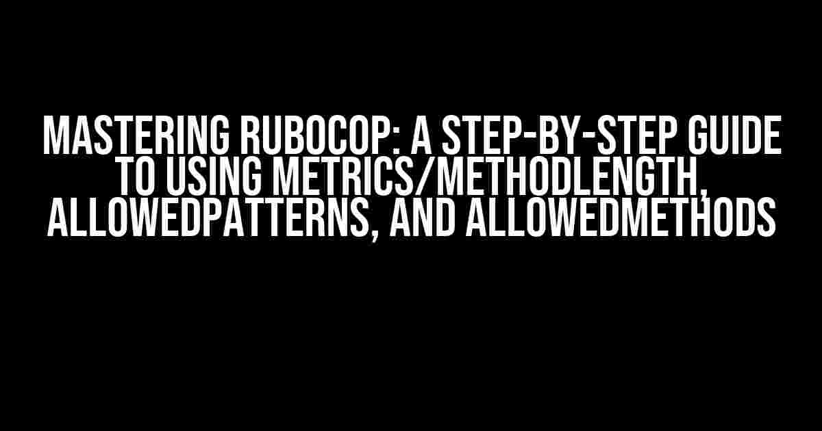 Mastering RuboCop: A Step-by-Step Guide to Using Metrics/MethodLength, AllowedPatterns, and AllowedMethods