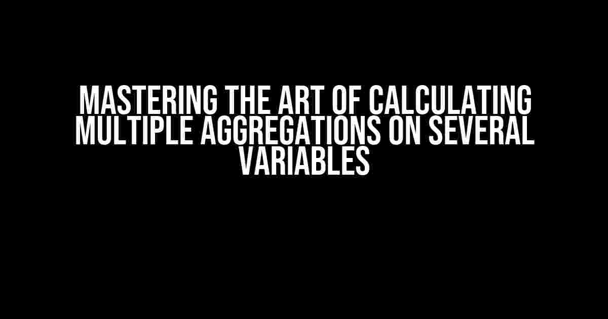 Mastering the Art of Calculating Multiple Aggregations on Several Variables