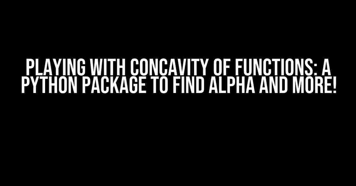 Playing with Concavity of Functions: A Python Package to Find Alpha and More!