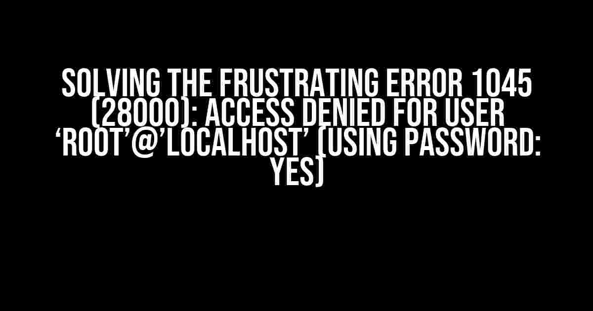 Solving the Frustrating ERROR 1045 (28000): Access Denied for User ‘root’@’localhost’ (Using Password: YES)