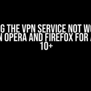 Solving the VPN Service Not Working Issue on Opera and Firefox for Android 10+