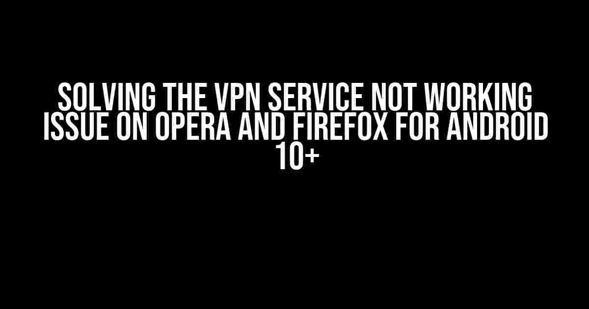 Solving the VPN Service Not Working Issue on Opera and Firefox for Android 10+