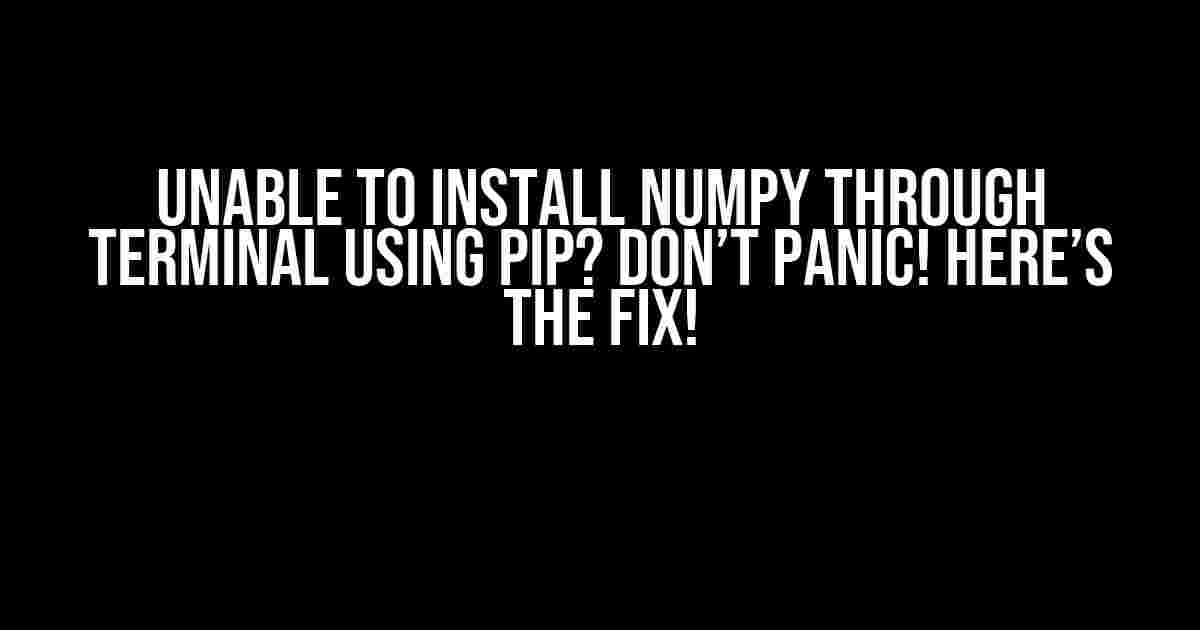 Unable to Install NumPy through Terminal using Pip? Don’t Panic! Here’s the Fix!