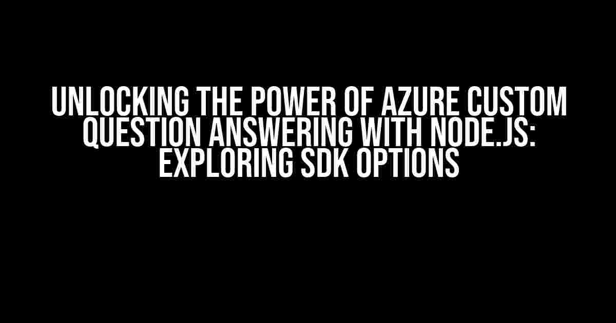 Unlocking the Power of Azure Custom Question Answering with Node.js: Exploring SDK Options