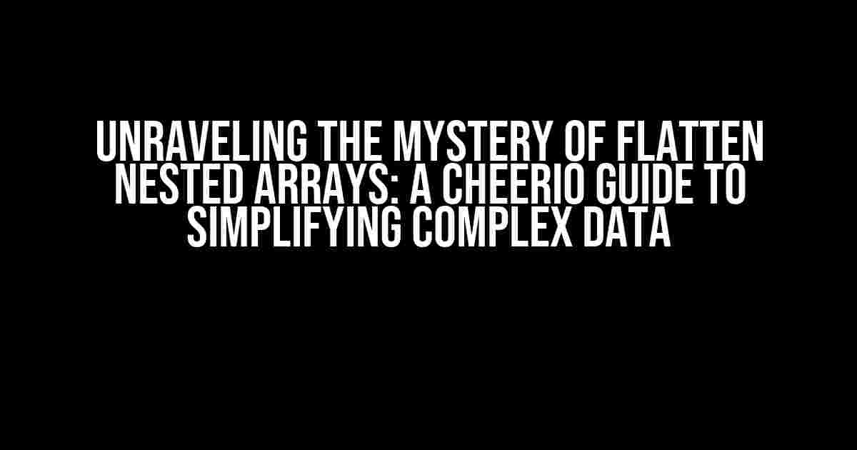 Unraveling the Mystery of Flatten Nested Arrays: A Cheerio Guide to Simplifying Complex Data